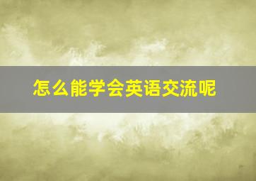 怎么能学会英语交流呢