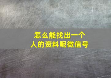 怎么能找出一个人的资料呢微信号