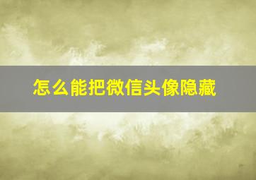 怎么能把微信头像隐藏