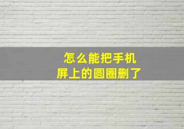 怎么能把手机屏上的圆圈删了