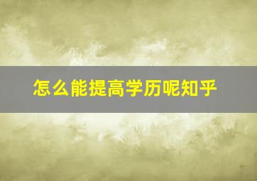 怎么能提高学历呢知乎