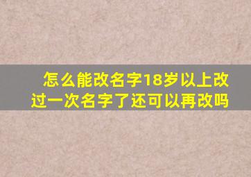 怎么能改名字18岁以上改过一次名字了还可以再改吗