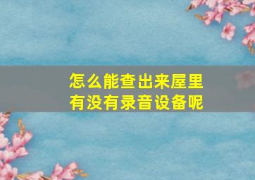 怎么能查出来屋里有没有录音设备呢