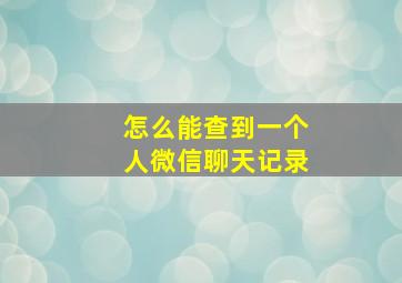 怎么能查到一个人微信聊天记录