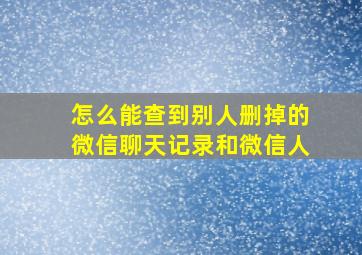 怎么能查到别人删掉的微信聊天记录和微信人