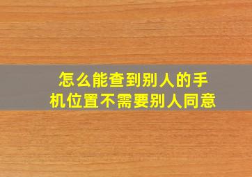 怎么能查到别人的手机位置不需要别人同意