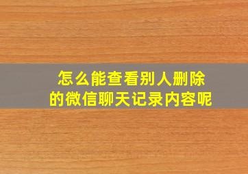 怎么能查看别人删除的微信聊天记录内容呢