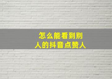 怎么能看到别人的抖音点赞人