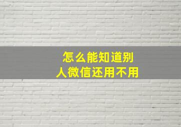 怎么能知道别人微信还用不用