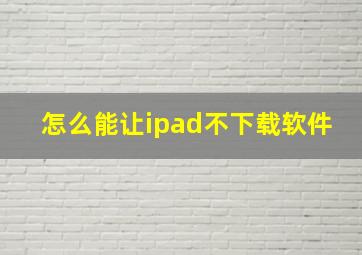 怎么能让ipad不下载软件