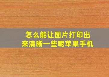 怎么能让图片打印出来清晰一些呢苹果手机