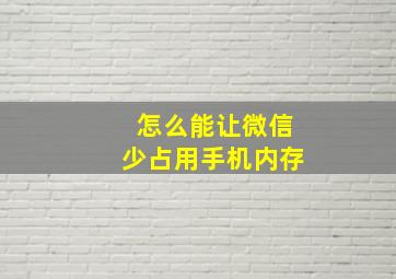 怎么能让微信少占用手机内存