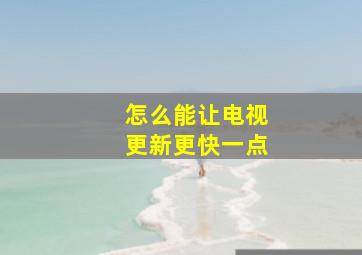 怎么能让电视更新更快一点