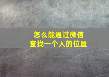 怎么能通过微信查找一个人的位置