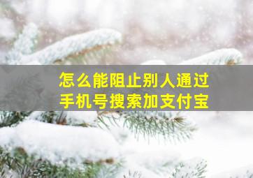 怎么能阻止别人通过手机号搜索加支付宝