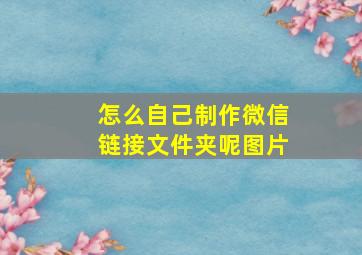 怎么自己制作微信链接文件夹呢图片