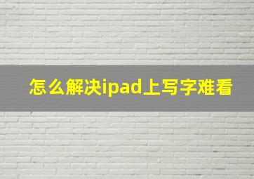 怎么解决ipad上写字难看