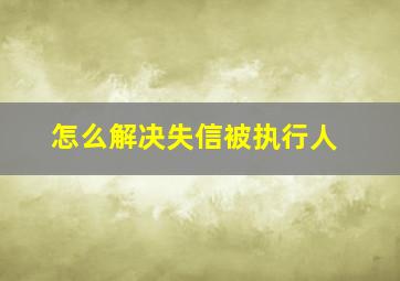 怎么解决失信被执行人