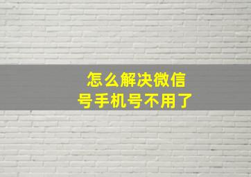 怎么解决微信号手机号不用了