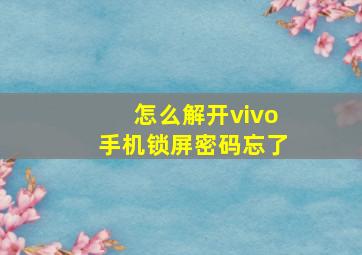 怎么解开vivo手机锁屏密码忘了