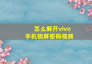 怎么解开vivo手机锁屏密码视频