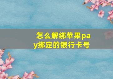 怎么解绑苹果pay绑定的银行卡号