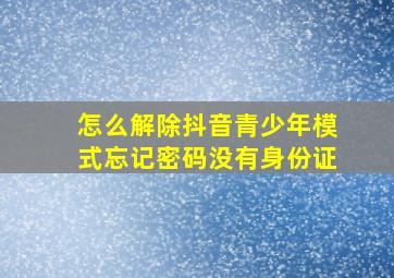 怎么解除抖音青少年模式忘记密码没有身份证