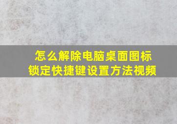 怎么解除电脑桌面图标锁定快捷键设置方法视频