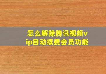 怎么解除腾讯视频vip自动续费会员功能