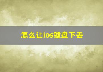 怎么让ios键盘下去