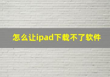 怎么让ipad下载不了软件