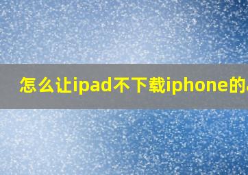 怎么让ipad不下载iphone的app