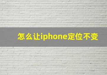 怎么让iphone定位不变