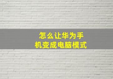 怎么让华为手机变成电脑模式