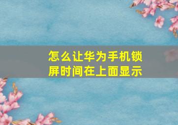 怎么让华为手机锁屏时间在上面显示