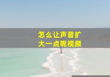 怎么让声音扩大一点呢视频