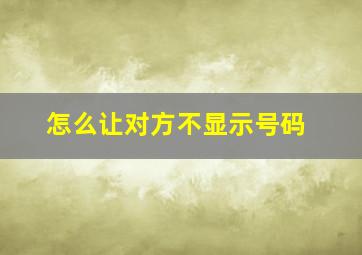 怎么让对方不显示号码