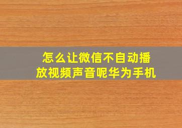 怎么让微信不自动播放视频声音呢华为手机