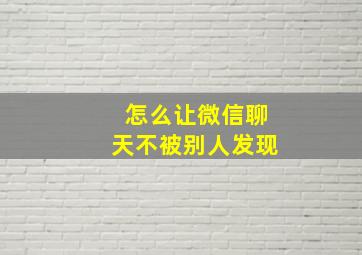 怎么让微信聊天不被别人发现