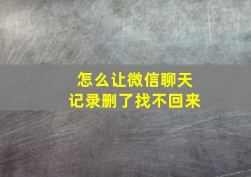 怎么让微信聊天记录删了找不回来