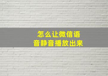 怎么让微信语音静音播放出来