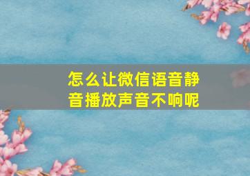 怎么让微信语音静音播放声音不响呢