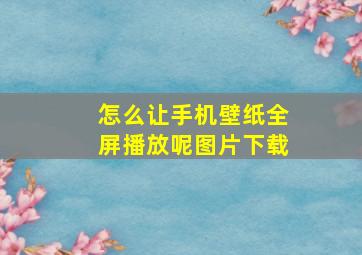 怎么让手机壁纸全屏播放呢图片下载