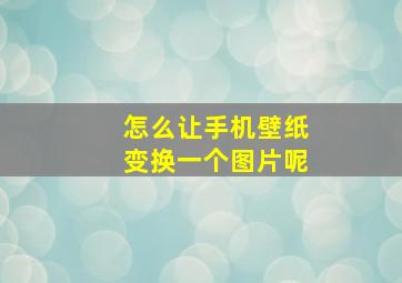 怎么让手机壁纸变换一个图片呢