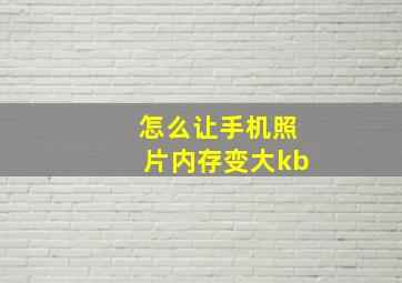 怎么让手机照片内存变大kb