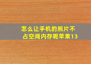 怎么让手机的照片不占空间内存呢苹果13