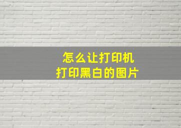 怎么让打印机打印黑白的图片