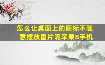 怎么让桌面上的图标不随意摆放图片呢苹果8手机