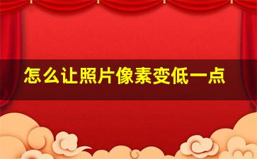 怎么让照片像素变低一点