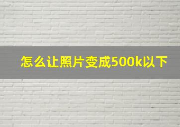 怎么让照片变成500k以下